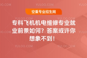 專科飛機機電維修專業就業前景如何?答案或許你想象不到!