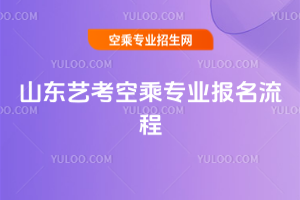 2025年山東藝考空乘專業報名流程
