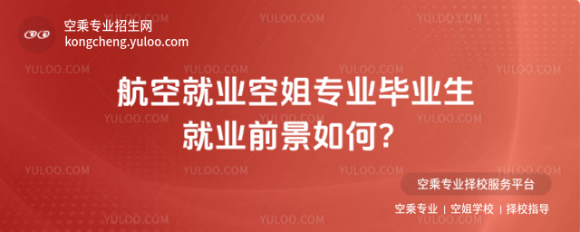 航空就業(yè)空姐專業(yè)畢業(yè)生就業(yè)前景如何?