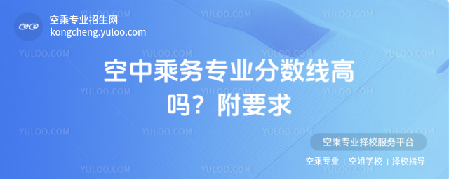 空中乘務專業分數線高嗎?附要求