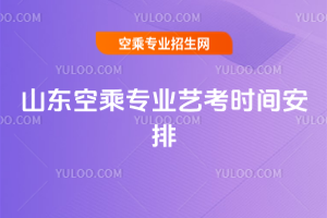2025年山東空乘專業(yè)藝考時(shí)間安排