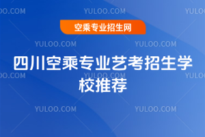 2025年四川空乘專業(yè)藝考招生學(xué)校推薦