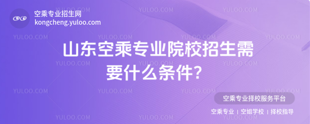 山東空乘專業院校招生需要什么條件?