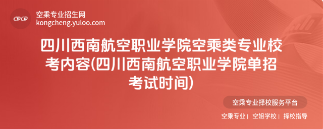 四川西南航空職業(yè)學(xué)院空乘類專業(yè)校考內(nèi)容(四川西南航空職業(yè)學(xué)院?jiǎn)握锌荚嚂r(shí)間)