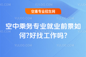 2025年空中乘務專業(yè)就業(yè)前景如何?好找工作嗎?