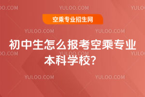 2025年初中生怎么報(bào)考空乘專業(yè)本科學(xué)校?