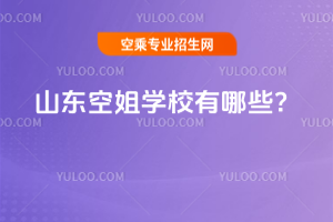 2025年山東空姐學校有哪些?