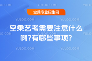 2025年空乘藝考需要注意什么啊?有哪些事項?