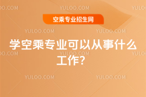 2025學空乘專業可以從事什么工作?