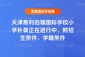 2025年天津黑利伯瑞国际学校小学补录正在进行中，附招生条件、学籍条件