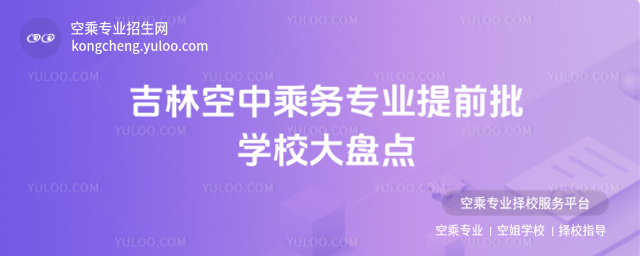 吉林空中乘務專業提前批學校大盤點