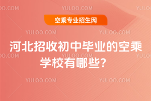 2025年河北招收初中畢業的空乘學校有哪些?