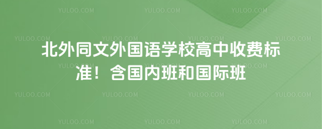 北外同文外国语学校高中收费标准!含国内班和国际班