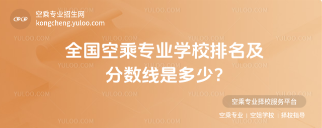 全國空乘專業(yè)學(xué)校排名及分?jǐn)?shù)線是多少