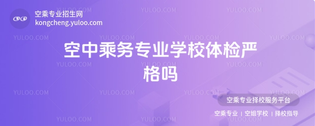 空中乘務專業學校體檢嚴格嗎?