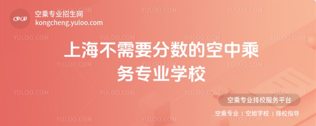 2025年上海不需要分數的空中乘務專業學校有哪些?