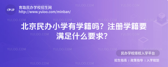 北京民办小学有学籍吗?注册学籍要满足什么要求?