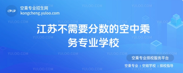 2025江蘇不需要分數的空中乘務專業(yè)學校匯總