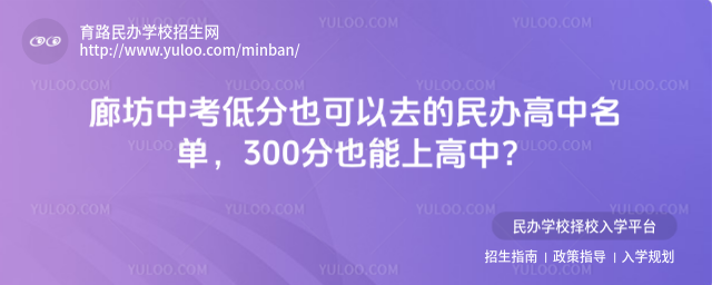 廊坊中考低分也可以去的民办高中名单,300分也能上高中?