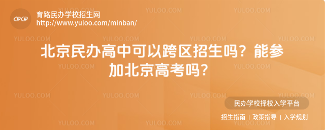 北京民办高中可以跨区招生吗?能参加北京高考吗?
