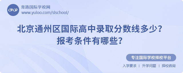 2025年北京通州区国际高中录取分数线多少?报考条件有哪些?.jpg