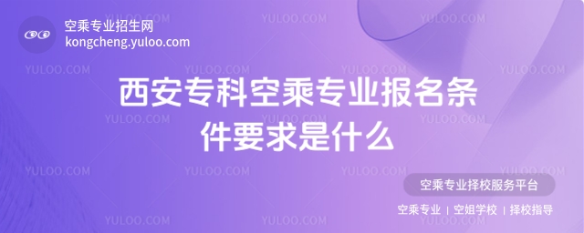 2025西安專科空乘專業報名條件要求是什么?
