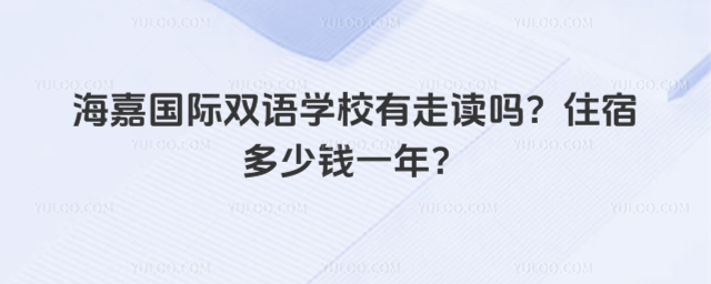 海嘉国际双语学校有走读吗?住宿多少钱一年?