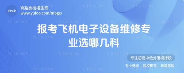 报考飞机电子设备维修专业选哪几科?一文读懂选科要点