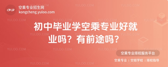 初中畢業學空乘專業好就業嗎?有前途嗎?