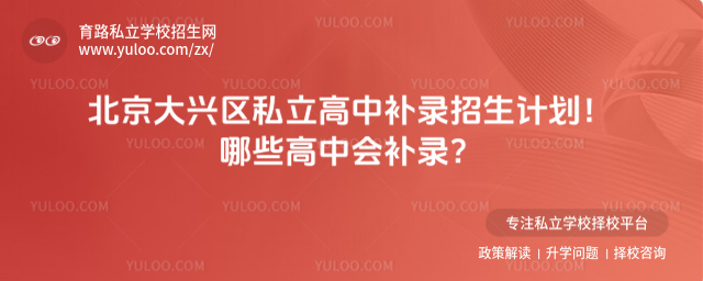 北京大兴区私立高中补录招生计划!哪些高中会补录?