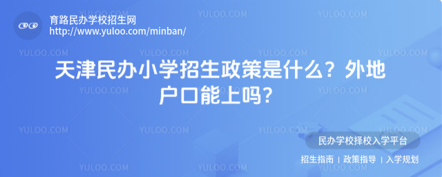 天津民办小学招生政策是什么?外地户口能上吗?
