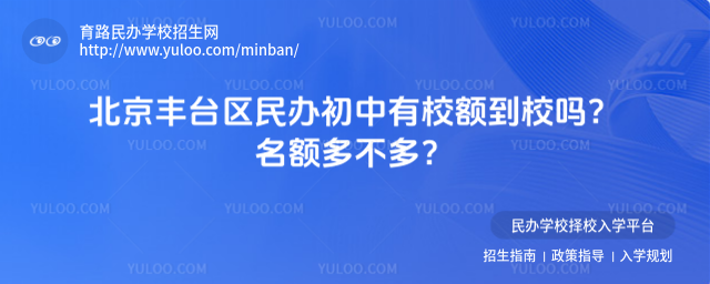 北京丰台区民办初中有校额到校吗?名额多不多?