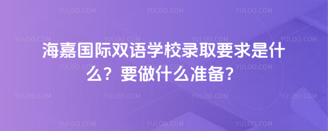 海嘉国际双语学校录取要求是什么?要做什么准备?