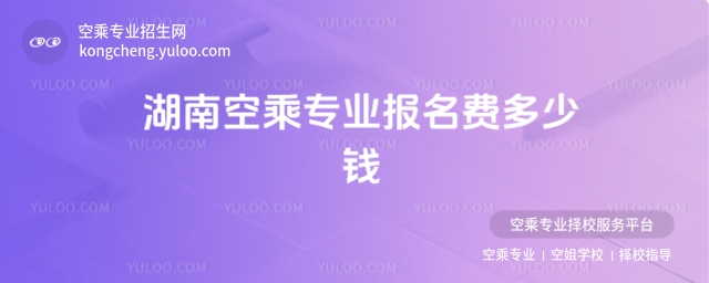 2025年湖南空乘專業報名費多少錢?
