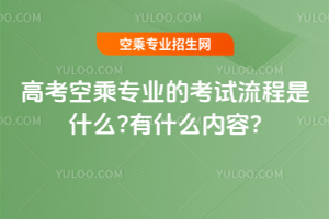 2025年高考空乘專業(yè)的考試流程是什么?有什么內(nèi)容?