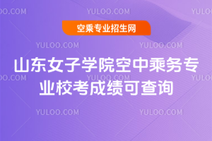 山東女子學(xué)院2020年空中乘務(wù)專業(yè)校考成績(jī)可查詢