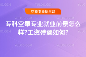 2025年專科空乘專業就業前景怎么樣?工資待遇如何?