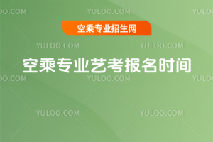 2025年空乘專業(yè)藝考報(bào)名時(shí)間