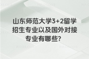 山东师范大学3+2留学招生专业以及国外对接专业有哪些？