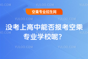 2025年沒考上高中能否報考空乘專業學校呢?