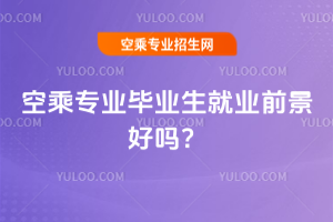 2025年空乘專業(yè)畢業(yè)生就業(yè)前景好嗎?