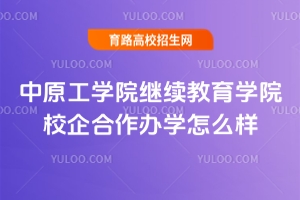 2025年中原工学院继续教育学院校企合作办学怎么样？