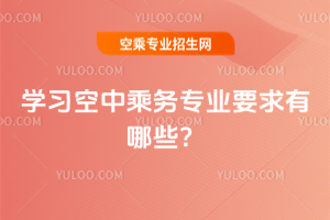 2025年學(xué)習(xí)空中乘務(wù)專業(yè)要求有哪些?