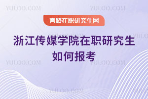 浙江传媒学院在职研究生如何报考