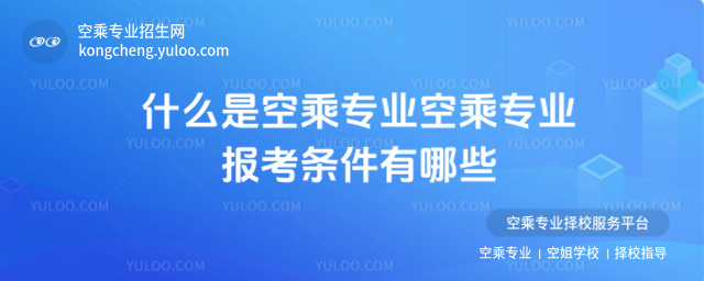 什么是空乘專(zhuān)業(yè)空乘專(zhuān)業(yè)報(bào)考條件有哪些