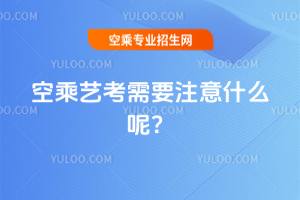 2025年的空乘藝考需要注意什么呢?