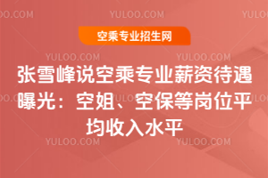 張雪峰說(shuō)空乘專業(yè)薪資待遇曝光:空姐、空保等崗位2025年平均收入水平