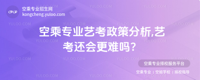 空乘專業藝考政策分析,藝考還會更難嗎?