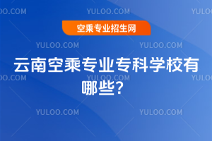 2025年云南空乘專業(yè)專科學校有哪些?