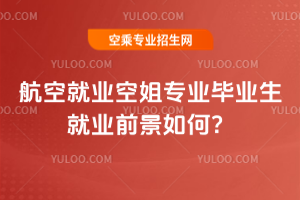 2025年航空就業空姐專業畢業生就業前景如何?